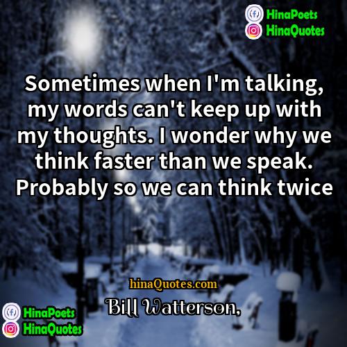 Bill Watterson Quotes | Sometimes when I'm talking, my words can't